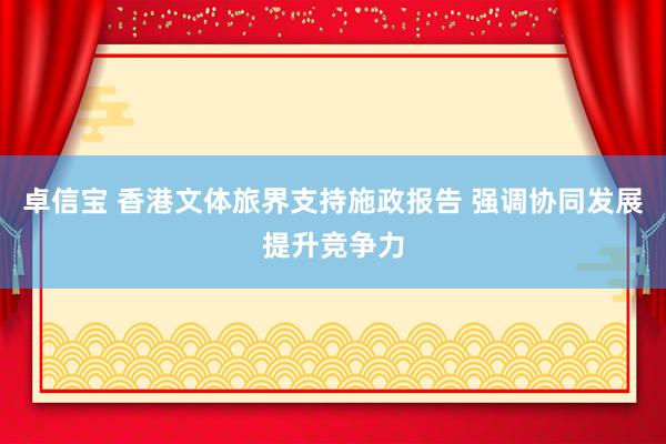 卓信宝 香港文体旅界支持施政报告 强调协同发展提升竞争力