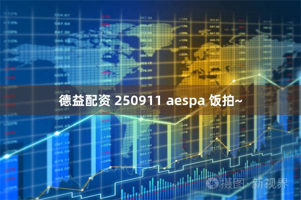 德益配资 250911 aespa 饭拍~
