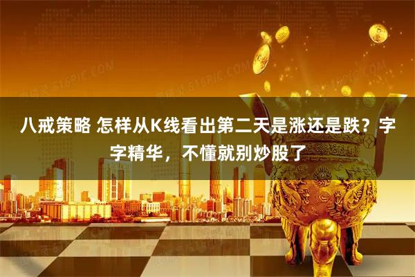 八戒策略 怎样从K线看出第二天是涨还是跌？字字精华，不懂就别炒股了