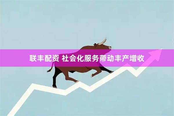 联丰配资 社会化服务带动丰产增收