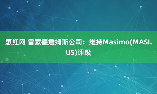 惠红网 雷蒙德詹姆斯公司：维持Masimo(MASI.US)评级