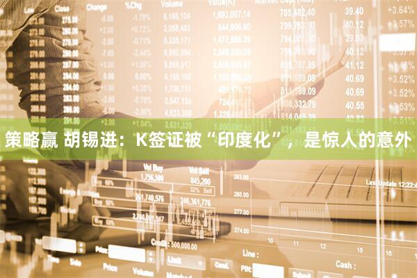 策略赢 胡锡进：K签证被“印度化”，是惊人的意外