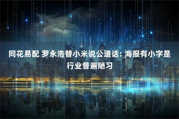 同花易配 罗永浩替小米说公道话: 海报有小字是行业普遍陋习