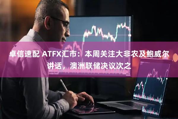 卓信速配 ATFX汇市：本周关注大非农及鲍威尔讲话，澳洲联储决议次之