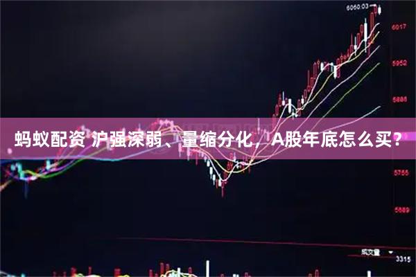 蚂蚁配资 沪强深弱、量缩分化，A股年底怎么买？